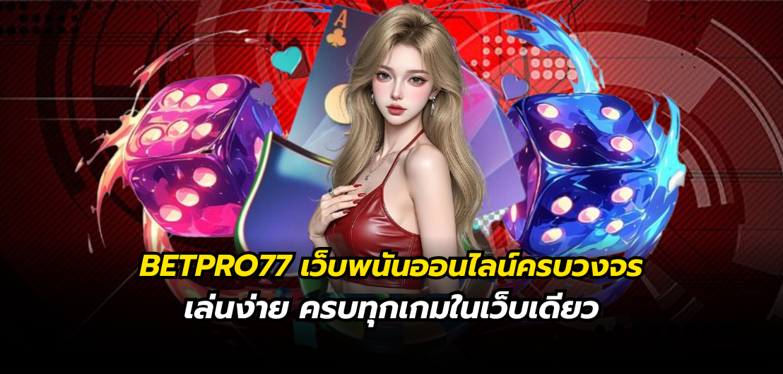 BETPRO77 เว็บพนันออนไลน์ครบวงจร เล่นง่าย ครบทุกเกมในเว็บเดียว