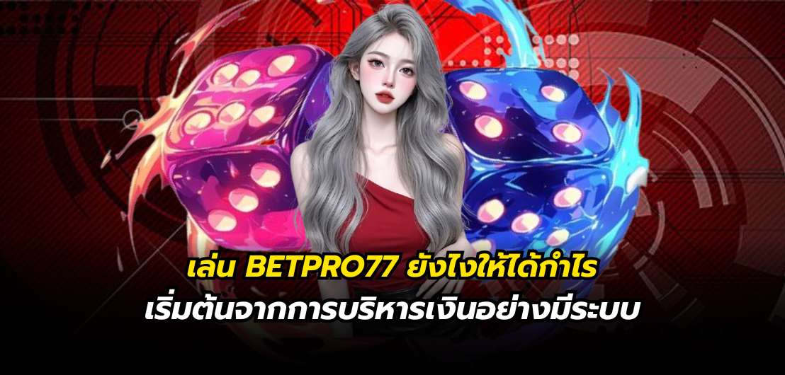 เล่น BETPRO77 ยังไงให้ได้กำไร เริ่มต้นจากการบริหารเงินอย่างมีระบบ